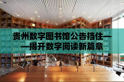 貴州數字圖書館公告擋住——揭開數字閱讀新篇章