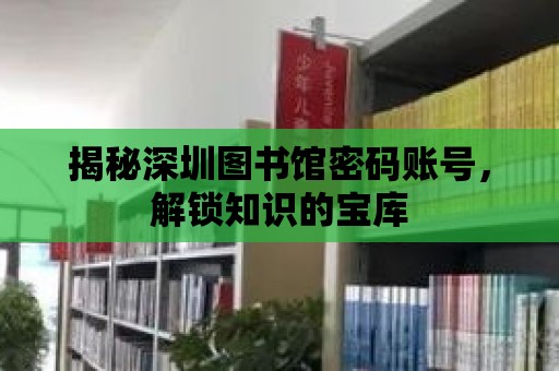 揭秘深圳圖書館密碼賬號，解鎖知識的寶庫