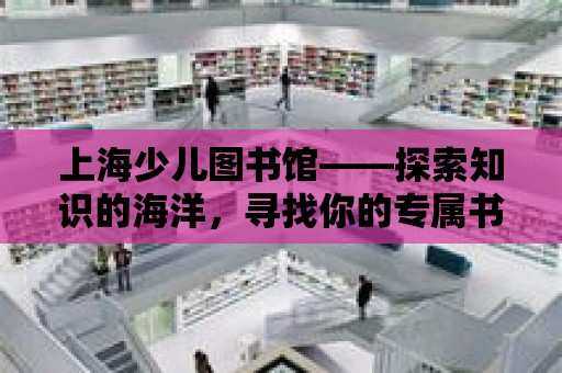 上海少兒圖書館——探索知識的海洋，尋找你的專屬書單