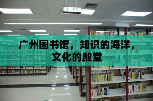 廣州圖書館，知識的海洋，文化的殿堂