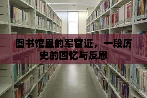 圖書館里的軍官證，一段歷史的回憶與反思