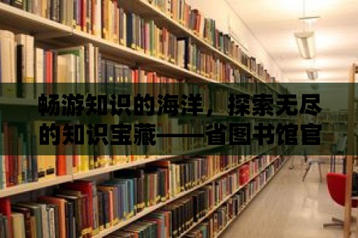 暢游知識(shí)的海洋，探索無(wú)盡的知識(shí)寶藏——省圖書館官網(wǎng)首頁(yè)