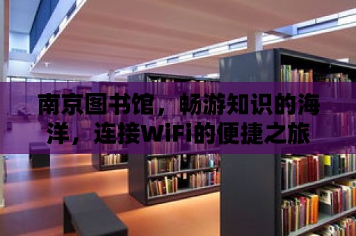 南京圖書館，暢游知識的海洋，連接WiFi的便捷之旅