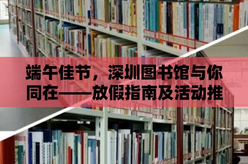 端午佳節，深圳圖書館與你同在——放假指南及活動推薦