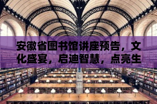 安徽省圖書館講座預告，文化盛宴，啟迪智慧，點亮生活