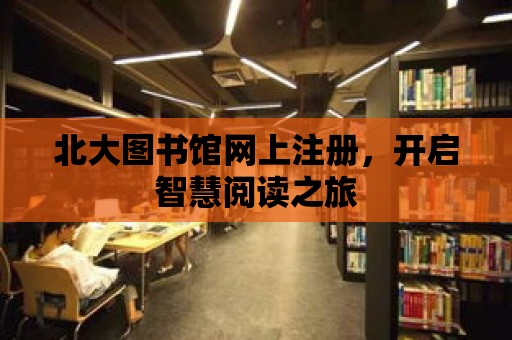 北大圖書館網上注冊，開啟智慧閱讀之旅