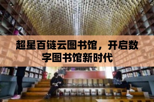 超星百鏈云圖書館，開啟數字圖書館新時代