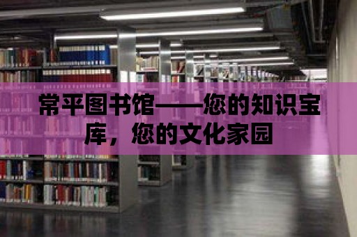 常平圖書館——您的知識寶庫，您的文化家園