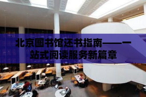 北京圖書館還書指南——一站式閱讀服務(wù)新篇章