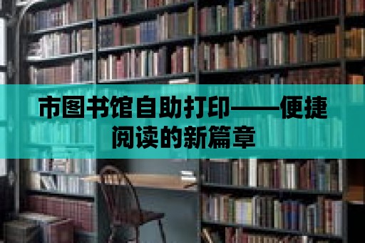 市圖書館自助打印——便捷閱讀的新篇章