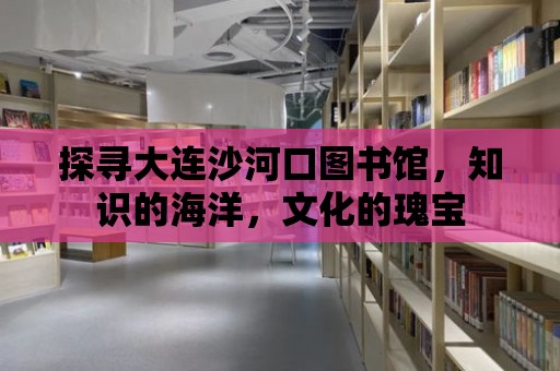 探尋大連沙河口圖書館，知識的海洋，文化的瑰寶