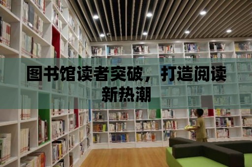 圖書館讀者突破，打造閱讀新熱潮