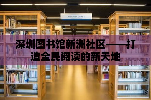 深圳圖書館新洲社區——打造全民閱讀的新天地