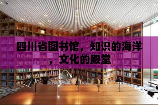 四川省圖書館，知識的海洋，文化的殿堂