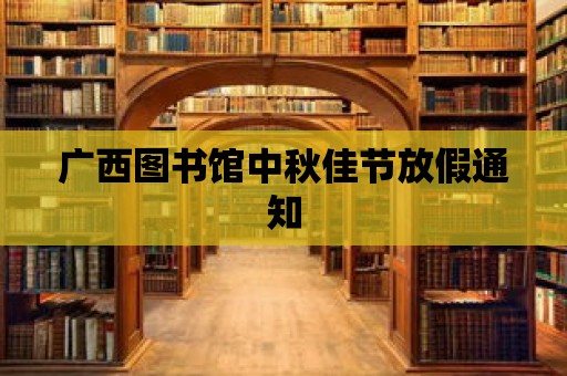 廣西圖書館中秋佳節(jié)放假通知