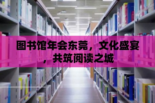 圖書館年會東莞，文化盛宴，共筑閱讀之城