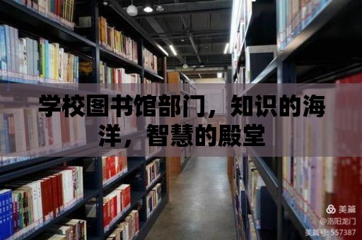 學(xué)校圖書館部門，知識的海洋，智慧的殿堂