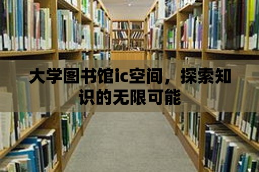 大學圖書館ic空間，探索知識的無限可能