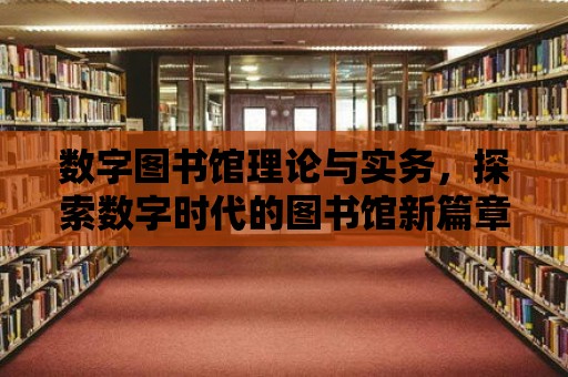 數字圖書館理論與實務，探索數字時代的圖書館新篇章