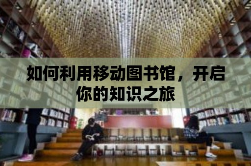 如何利用移動圖書館，開啟你的知識之旅