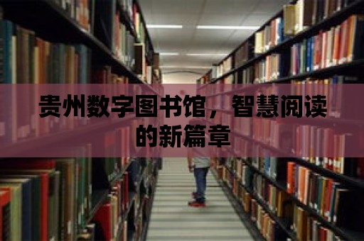 貴州數字圖書館，智慧閱讀的新篇章