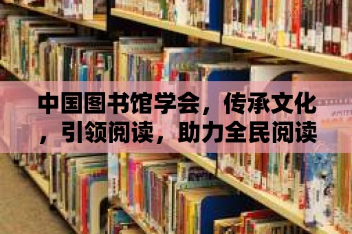 中國圖書館學(xué)會，傳承文化，引領(lǐng)閱讀，助力全民閱讀