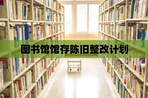 圖書館館存陳舊整改計劃