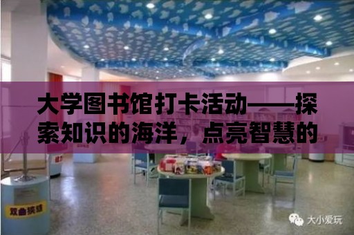 大學圖書館打卡活動——探索知識的海洋，點亮智慧的燈塔