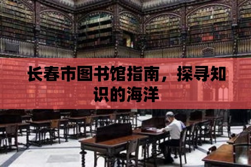 長春市圖書館指南，探尋知識的海洋