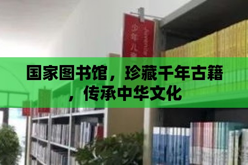 國家圖書館，珍藏千年古籍，傳承中華文化