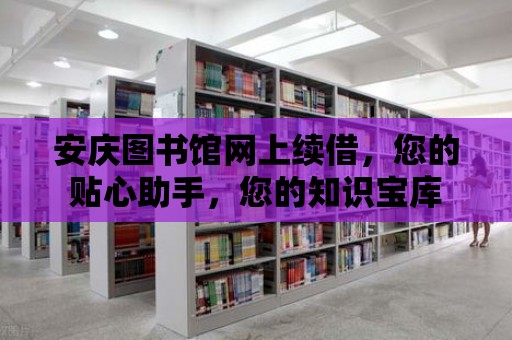 安慶圖書館網上續借，您的貼心助手，您的知識寶庫