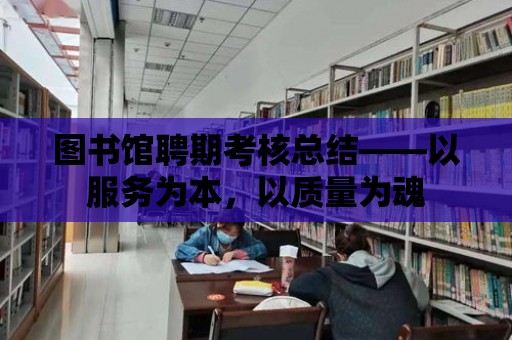 圖書館聘期考核總結——以服務為本，以質量為魂