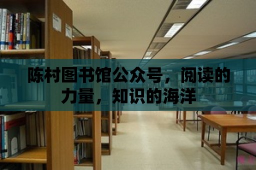 陳村圖書館公眾號，閱讀的力量，知識的海洋