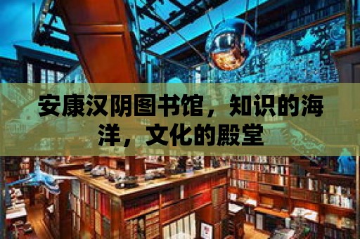 安康漢陰圖書館，知識的海洋，文化的殿堂