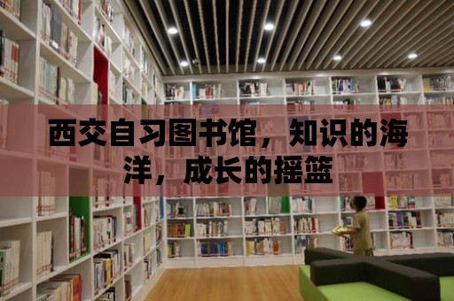 西交自習(xí)圖書館，知識的海洋，成長的搖籃