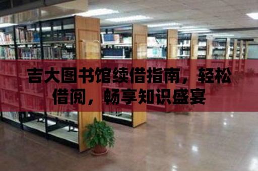 吉大圖書館續借指南，輕松借閱，暢享知識盛宴