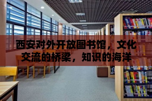 西安對外開放圖書館，文化交流的橋梁，知識的海洋