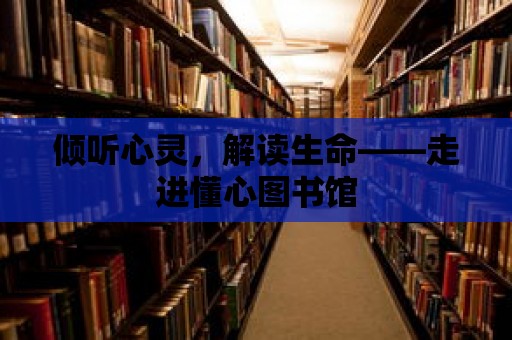 傾聽心靈，解讀生命——走進懂心圖書館