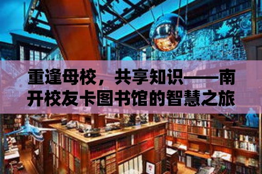 重逢母校，共享知識——南開校友卡圖書館的智慧之旅