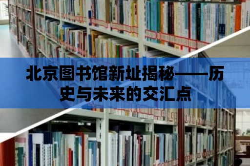 北京圖書館新址揭秘——歷史與未來的交匯點