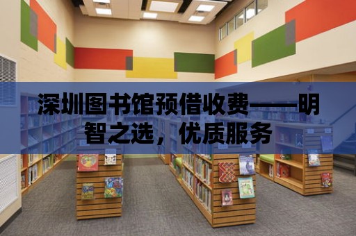 深圳圖書館預借收費——明智之選，優質服務