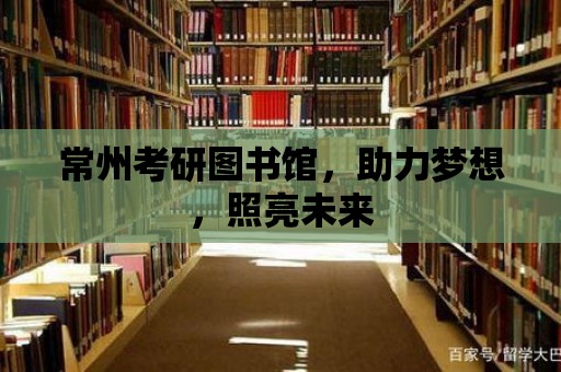 常州考研圖書館，助力夢想，照亮未來