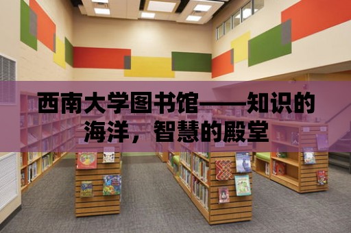 西南大學圖書館——知識的海洋，智慧的殿堂