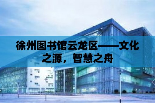 徐州圖書館云龍區——文化之源，智慧之舟