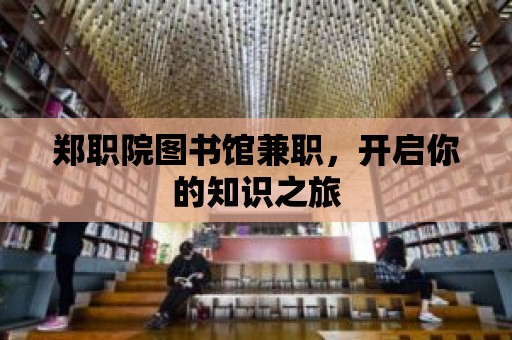 鄭職院圖書館兼職，開啟你的知識(shí)之旅