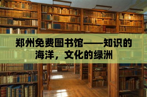 鄭州免費圖書館——知識的海洋，文化的綠洲