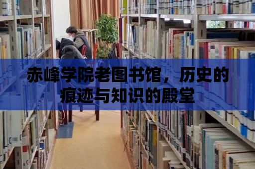 赤峰學院老圖書館，歷史的痕跡與知識的殿堂