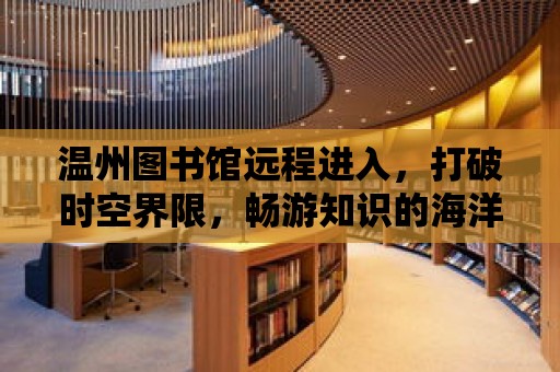 溫州圖書館遠程進入，打破時空界限，暢游知識的海洋