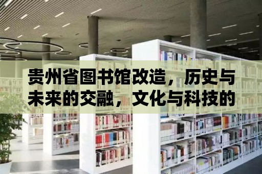 貴州省圖書館改造，歷史與未來的交融，文化與科技的碰撞