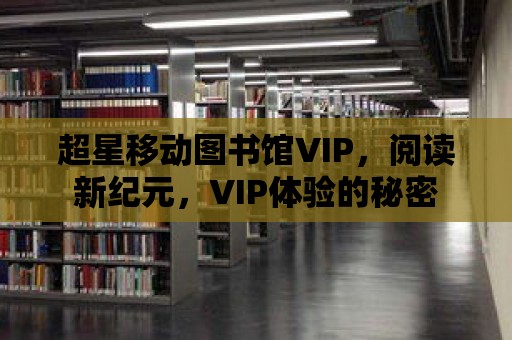 超星移動圖書館VIP，閱讀新紀元，VIP體驗的秘密